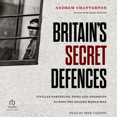 Britain's Secret Defences: Civilian Saboteurs, Spies and Assassins During the Second World War by Andrew Chatterton audiobook