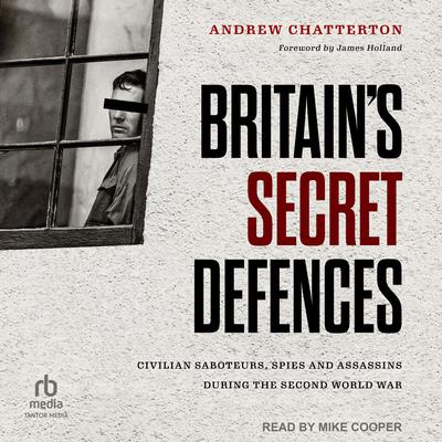 Britain's Secret Defences: Civilian Saboteurs, Spies and Assassins During the Second World War by Andrew Chatterton audiobook