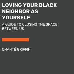 Loving Your Black Neighbor as Yourself by Chanté Griffin audiobook