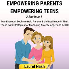 Empowering Parents, Empowering Teens by Laurel Nash audiobook