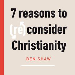 Seven Reasons to (Re)Consider Christianity by Ben Shaw audiobook