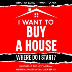 I Want To Buy A House - Where Do I Start? by William Walls audiobook