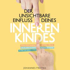 Der unsichtbare Einfluss deines inneren Kindes by Johannes Freitag audiobook
