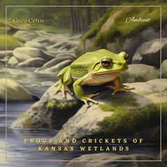 Frogs and Crickets of Kansas Wetlands: Ambient Audio for Deep Sleep and Relaxation by Greg Cetus audiobook