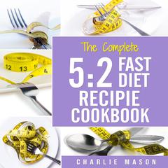 5:2 Fast Diet: Lose Weight With Intermittent Fasting Recipes Cookbook Easy Meals For Beginners Guide: Fast Diet Cookbook Lose Weight Program Recipes by Charlie Mason audiobook