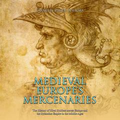 Medieval Europe’s Mercenaries: The History of Hired Soldiers across Europe and the Byzantine Empire in the Middle Ages by Charles River Editors audiobook