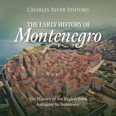 The Early History of Montenegro: The History of the Region from Antiquity to Autonomy by Charles River Editors audiobook