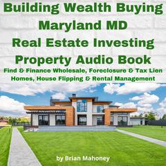 Building Wealth Buying Maryland MD Real Estate Investing Property Audio Book by Brian Mahoney audiobook