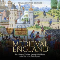 Medieval England: The History of England from the Fall of Rome to the Rise of the Tudor Dynasty by Charles River Editors audiobook