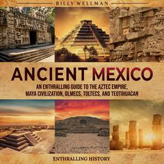 Ancient Mexico: An Enthralling Guide to the Aztec Empire, Maya Civilization, Olmecs, Toltecs, and Teotihuacan by Enthralling History audiobook