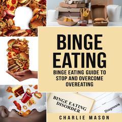 Binge Eating: Disorder Self Help Binge Eating Guide To Stop And Overcome Overeating by Charlie Mason audiobook
