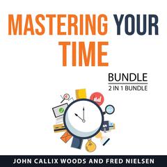 Mastering Your Time Bundle, 2 in 1 Bundle by John Callix Woods audiobook