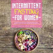 Intermittent Fasting for Women: The Ultimate Essential Guide for Weight Loss, Burn Fat, Slow the Aging Process and Live Healthy by  Adelle Montignac audiobook