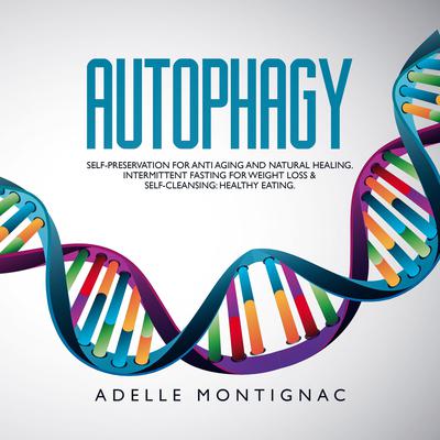Autophagy: Self-Preservation for Anti-Aging and Natural Healing. Intermittent Fasting for Weight Loss & Self-Cleansing: Healthy Eating by Adelle Montignac audiobook