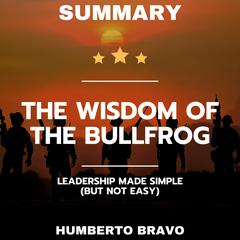 Summary of The Wisdom of the Bullfrog: Leadership Made Simple (But Not Easy) by Humberto Bravo audiobook