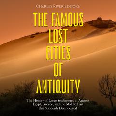 The Famous Lost Cities of Antiquity: The History of Large Settlements in Ancient Egypt, Greece, and the Middle East that Suddenly Disappeared by Charles River Editors audiobook