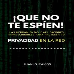 ¡Que no te espíen! Las herramientas y aplicaciones imprescindibles para proteger tu privacidad en la red by Juanjo Ramos audiobook