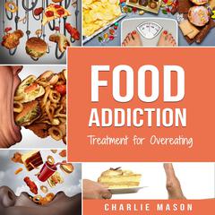 Food Addiction: Treatment for Overeating Stop Food Addiction Recovery Workbook: Food Addiction Problems And Solutions Overcoming Food Addiction by Charlie Mason audiobook