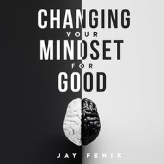 Changing Your Mindset for Good by Jay Fenix audiobook