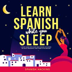 Learn Spanish While You Sleep - A Study Guide With Over 3000 Phrases Including The Most Frequently Used Verbs & Vocabulary by Spanish Hacking audiobook