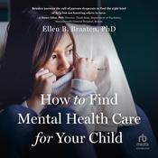 How to Find Mental Health Care for Your Child by  Ellen B. Braaten audiobook