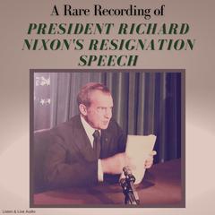 A Rare Recording of President Richard Nixon’s Resignation Speech by President Richard Nixon audiobook