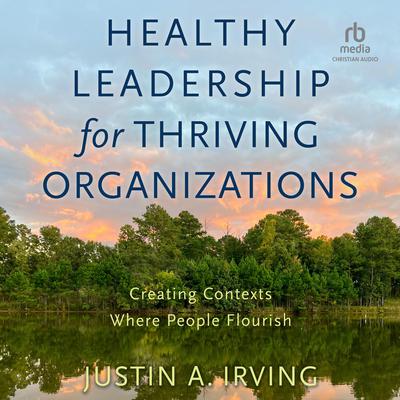 Healthy Leadership for Thriving Organizations by Justin A. Irving audiobook
