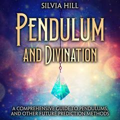 Pendulum and Divination: A Comprehensive Guide to Pendulums, and Other Future Prediction Methods by Silvia Hill audiobook