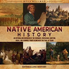 Native American History: An Enthralling Overview of the Cherokee, Chickasaw, Choctaw, Creek, and Seminole Tribes along with the Trail of Tears by Billy Wellman audiobook
