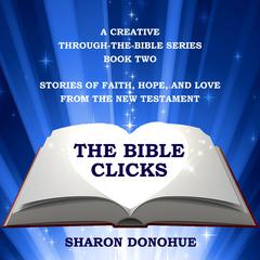 The Bible Clicks, A Creative Through-the-Bible Series, Book Two: Stories of Faith, Hope, and Love from the New Testament by Sharon Donohue audiobook