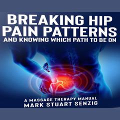 Breaking Hip Pain Patterns: Mastering Hip Massage by Mark Senzig audiobook