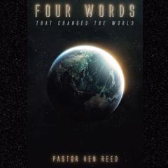 Four Words That Changed The World by Pastor Ken Reed audiobook