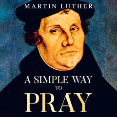 A Simple Way to Pray by Martin Luther audiobook