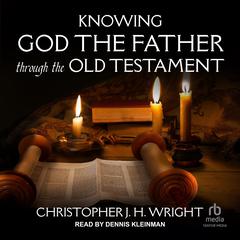 Knowing God the Father Through the Old Testament by Christopher J. H. Wright audiobook
