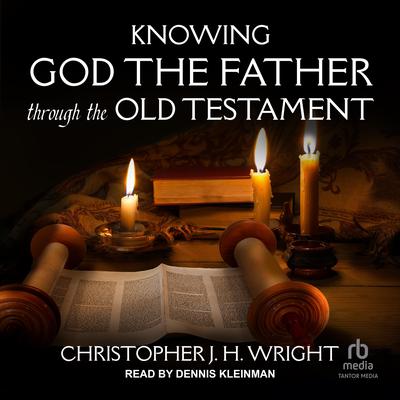 Knowing God the Father Through the Old Testament by Christopher J. H. Wright audiobook
