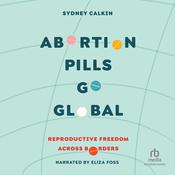 Abortion Pills Go Global by  Dr. Sydney Calkin audiobook