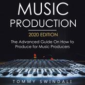 Music Production, 2020 Edition The Advanced Guide on How to Produce for Music Producers by  Tommy Swindali audiobook