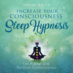 Increase your Consciousness Sleep Hypnosis by Swami Kriya audiobook