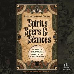 Spirits, Seers & Séances by Steele Alexandra Douris audiobook