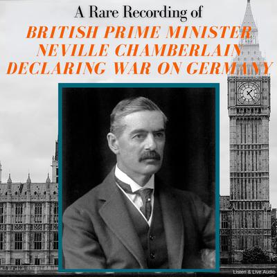 A Rare Recording of British Prime Minister Neville Chamberlain Declaring War On Germany by Neville Chamberlain audiobook