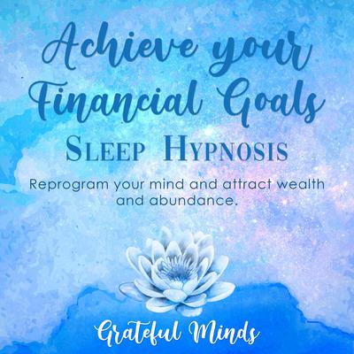 Achieve Your Financial Goals Sleep Hypnosis by Grateful Minds audiobook