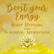 Boost Your Energy Sleep Hypnosis and Subliminal Affirmations by  Grateful Minds audiobook