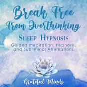 Break Free From Overthinking Sleep Hypnosis by  Grateful Minds audiobook