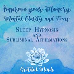 Improve Your Memory, Mental Clarity, and Focus by Grateful Minds audiobook