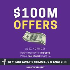 Summary: $100M Offers: How to Make Offers So Good People Feel Stupid Saying No by Brooks Bryant audiobook