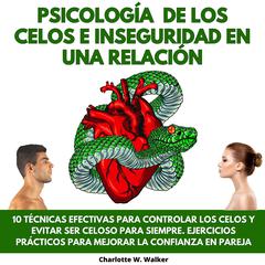 PSICOLOGÍA DE LOS CELOS E INSEGURIDAD EN UNA RELACIÓN: 10 TÉCNICAS EFECTIVAS PARA CONTROLAR LOS CELOS Y EVITAR SER CELOSO PARA SIEMPRE. EJERCICIOS PRÁCTICOS PARA MEJORAR LA CONFIANZA EN PAREJA by Charlotte W. Walker audiobook