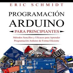 PROGRAMACIÓN ARDUINO PARA PRINCIPIANTES by Eric Schmidt audiobook