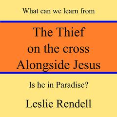 The Thief on the Cross Alongside Jesus by Leslie Rendell audiobook