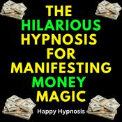 The Hilarious Hypnosis for Manifesting Money Magic by  Happy Hypnosis audiobook