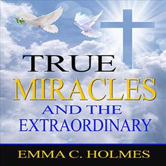 True Miracles and the Extraordinary by Emma C. Holmes audiobook